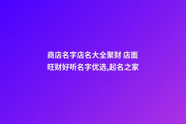 商店名字店名大全聚财 店面旺财好听名字优选,起名之家-第1张-店铺起名-玄机派